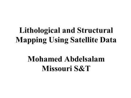 Lithological and Structural Mapping Using Satellite Data Mohamed Abdelsalam Missouri S&T.