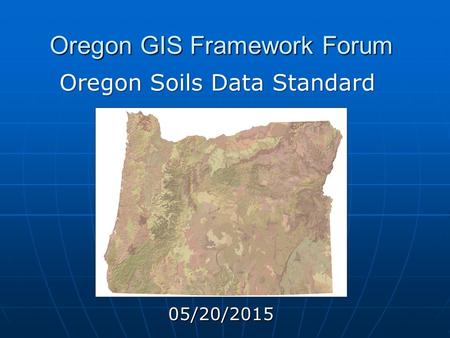 Oregon GIS Framework Forum 05/20/2015 Oregon Soils Data Standard.