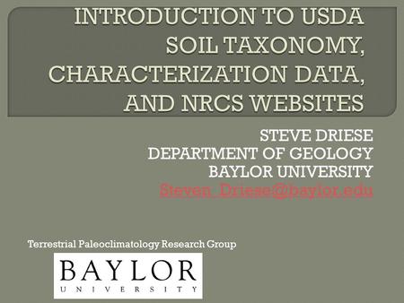 STEVE DRIESE DEPARTMENT OF GEOLOGY BAYLOR UNIVERSITY Terrestrial Paleoclimatology Research Group.