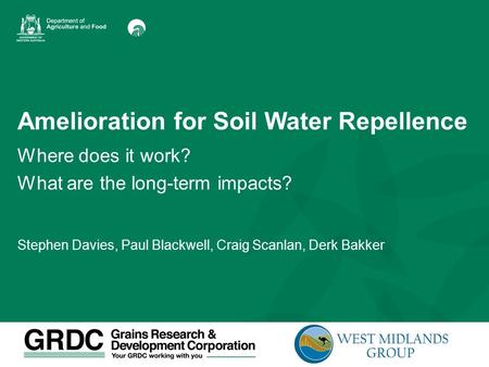 Amelioration for Soil Water Repellence Where does it work? What are the long-term impacts? Stephen Davies, Paul Blackwell, Craig Scanlan, Derk Bakker.