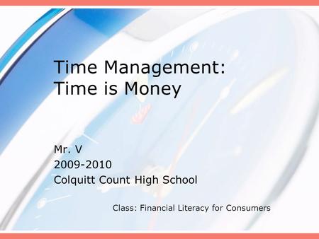 Time Management: Time is Money Mr. V 2009-2010 Colquitt Count High School Class: Financial Literacy for Consumers.