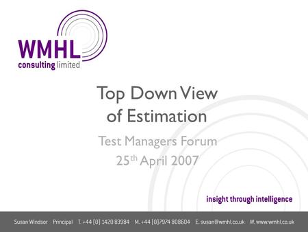 Top Down View of Estimation Test Managers Forum 25 th April 2007.