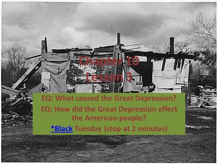 Chapter 10 Lesson 3 EQ: What caused the Great Depression? EQ: How did the Great Depression effect the American people? *Black*Black Tuesday (stop at 2.