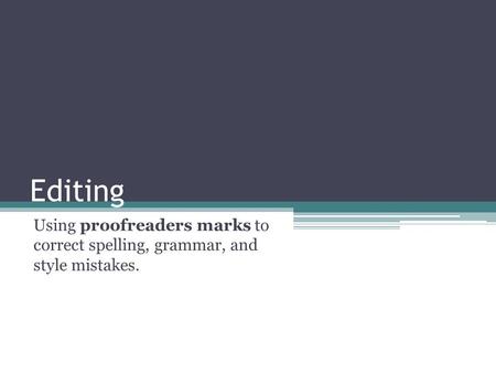 Editing Using proofreaders marks to correct spelling, grammar, and style mistakes.