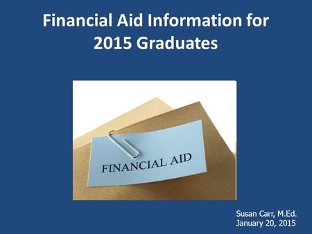 Financial Aid Information for 2015 Graduates Susan Carr, M.Ed. January 20, 2015.