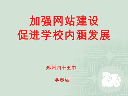 加强网站建设 促进学校内涵发展 郑州四十五中 李志远. 一、我校网站的管理情况： 1 、领导重视。 学校在 2014 年 1 月专门成立了 “ 信息组 ” ，负责我校校园网站的重新改版设计、 使用培训、网站系统的稳定和日常维护。 2 、分工明确，责任到人。 我校网站最新改版于 2014 年 3 月完成。