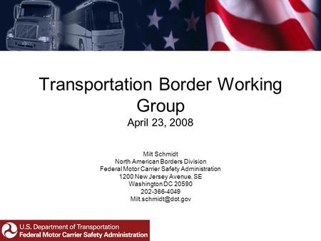 Transportation Border Working Group April 23, 2008 Milt Schmidt North American Borders Division Federal Motor Carrier Safety Administration 1200 New Jersey.