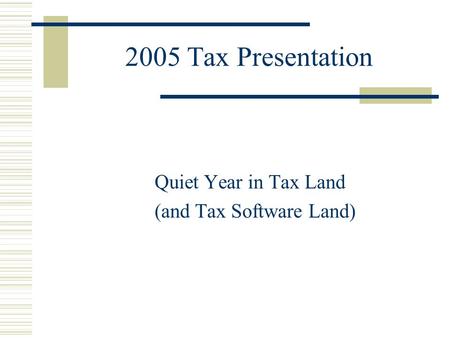 2005 Tax Presentation Quiet Year in Tax Land (and Tax Software Land)