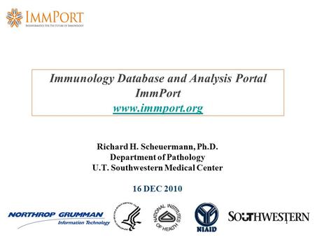 1 Immunology Database and Analysis Portal ImmPort www.immport.org www.immport.org Richard H. Scheuermann, Ph.D. Department of Pathology U.T. Southwestern.