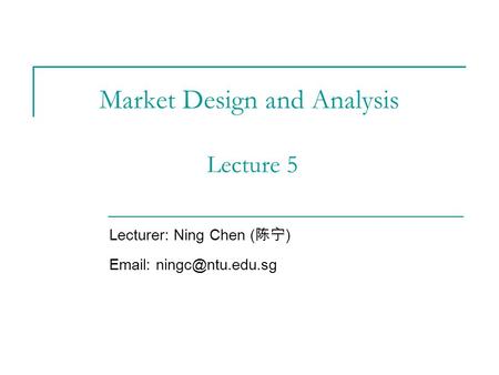 Market Design and Analysis Lecture 5 Lecturer: Ning Chen ( 陈宁 )