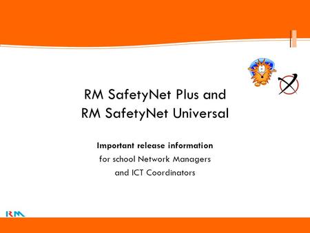 Click to edit Master title style RM SafetyNet Plus and RM SafetyNet Universal Important release information for school Network Managers and ICT Coordinators.