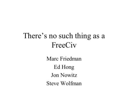 There’s no such thing as a FreeCiv Marc Friedman Ed Hong Jon Nowitz Steve Wolfman.