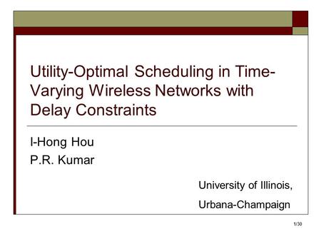 Utility-Optimal Scheduling in Time- Varying Wireless Networks with Delay Constraints I-Hong Hou P.R. Kumar University of Illinois, Urbana-Champaign 1/30.