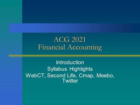 ACG 2021 Financial Accounting Introduction Syllabus Highlights WebCT, Second Life, Cmap, Meebo, Twitter.