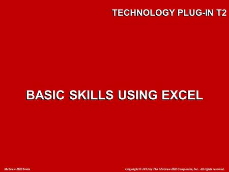 Copyright © 2013 by The McGraw-Hill Companies, Inc. All rights reserved. McGraw-Hill/Irwin TECHNOLOGY PLUG-IN T2 BASIC SKILLS USING EXCEL.