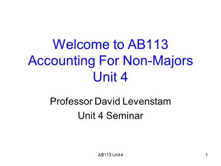 AB113 Unit 41 Welcome to AB113 Accounting For Non-Majors Unit 4 Professor David Levenstam Unit 4 Seminar.