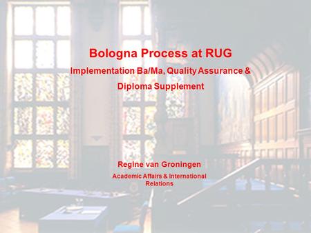 Bologna Process at RUG Implementation Ba/Ma, Quality Assurance & Diploma Supplement Regine van Groningen Academic Affairs & International Relations.