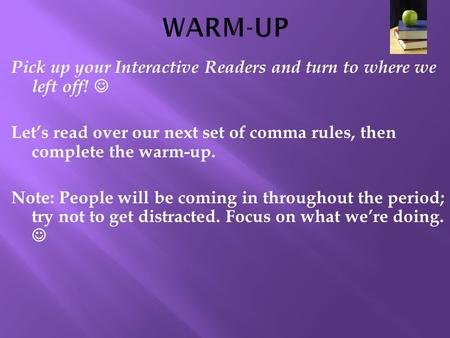 Pick up your Interactive Readers and turn to where we left off! Let’s read over our next set of comma rules, then complete the warm-up. Note: People will.