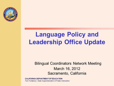 CALIFORNIA DEPARTMENT OF EDUCATION Tom Torlakson, State Superintendent of Public Instruction Language Policy and Leadership Office Update Bilingual Coordinators.