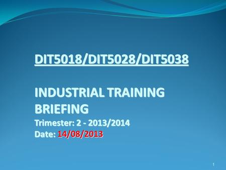 DIT5018/DIT5028/DIT5038 INDUSTRIAL TRAINING BRIEFING Trimester: 2 - 2013/2014 Date: 14/08/2013 1.