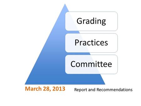 March 28, 2013 GradingPracticesCommittee Report and Recommendations.