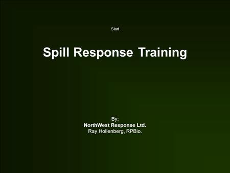 Start Spill Response Training By: NorthWest Response Ltd. Ray Hollenberg, RPBio.