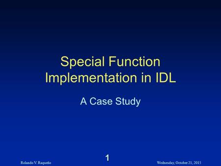 Rolando V. RaqueñoWednesday, October 21, 2015 1 Special Function Implementation in IDL A Case Study.