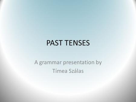 PAST TENSES A grammar presentation by Tímea Szálas.