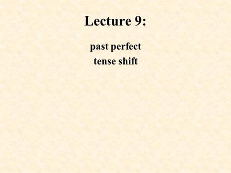 Lecture 9: past perfect tense shift. Past Perfect Used to: i. express an action which took place before another action in the past provided the former.