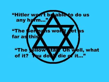 “Hitler won’t be able to do us any harm…” “The Germans won’t get as far as this.” “The yellow star? Oh well, what of it? You don’t die of it…”