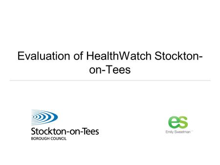 Evaluation of HealthWatch Stockton- on-Tees. Our brief: A light touch evaluation of the five Tees Valley HealthWatches One year in Taking stock What’s.