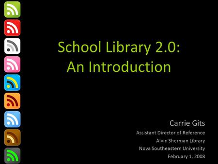 School Library 2.0: An Introduction Carrie Gits Assistant Director of Reference Alvin Sherman Library Nova Southeastern University February 1, 2008.