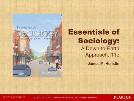 © 2015, 2013, 2011 by Pearson Education, Inc. All rights reserved. Essentials of Sociology: A Down-to-Earth Approach, 11e James M. Henslin.