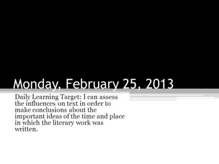 Monday, February 25, 2013 Daily Learning Target: I can assess the influences on text in order to make conclusions about the important ideas of the time.