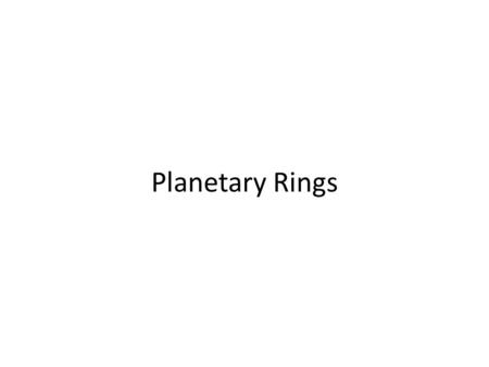 Planetary Rings. Rings are swarms of orbiting particles Orbits have to be very circular Elliptical orbits will result in collisions, destroying the ring.