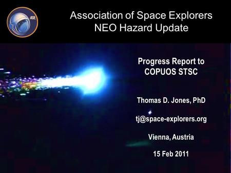 Association of Space Explorers NEO Hazard Update Progress Report to COPUOS STSC Thomas D. Jones, PhD Vienna, Austria 15 Feb 2011.