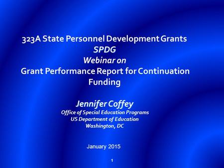 1 SPDG Jennifer Coffey 323A State Personnel Development Grants SPDG Webinar on Grant Performance Report for Continuation Funding Jennifer Coffey Office.