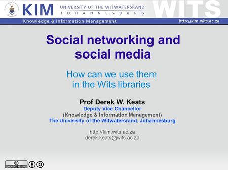 Social networking and social media How can we use them in the Wits libraries Prof Derek W. Keats Deputy Vice Chancellor (Knowledge & Information Management)