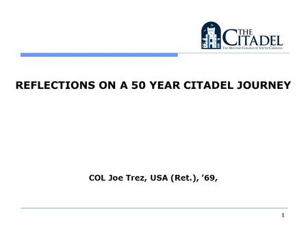 REFLECTIONS ON A 50 YEAR CITADEL JOURNEY COL Joe Trez, USA (Ret.), ’69, 1 1.