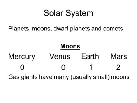 Solar System Planets, moons, dwarf planets and comets Moons Mercury Venus Earth Mars 00 12 Gas giants have many (usually small) moons.