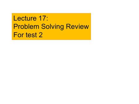 Lecture 17: Problem Solving Review For test 2.