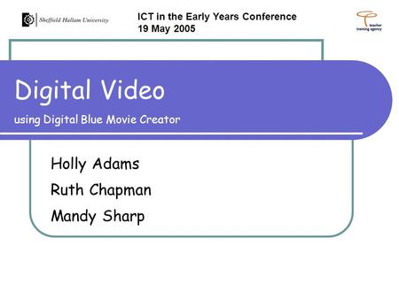 Digital Video using Digital Blue Movie Creator Holly Adams Ruth Chapman Mandy Sharp ICT in the Early Years Conference 19 May 2005.