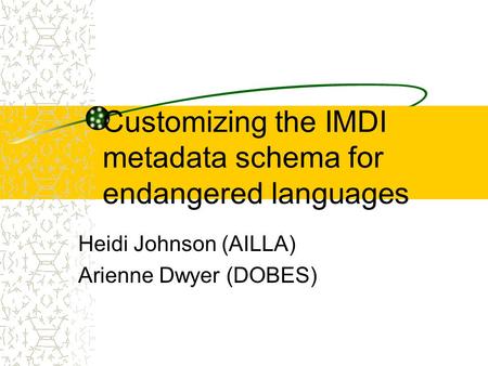 Customizing the IMDI metadata schema for endangered languages Heidi Johnson (AILLA) Arienne Dwyer (DOBES)