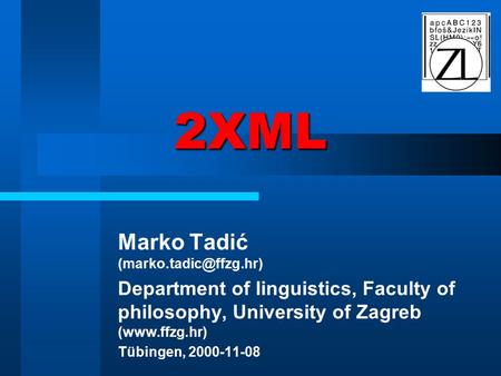 2XML Marko Tadić Department of linguistics, Faculty of philosophy, University of Zagreb (www.ffzg.hr) Tübingen, 2000-11-08.