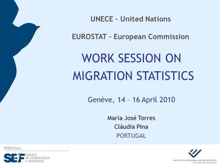 PORTUGAL UNECE – United Nations EUROSTAT – European Commission WORK SESSION ON MIGRATION STATISTICS Genève, 14 – 16 April 2010 Maria José Torres Cláudia.