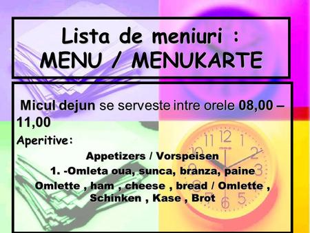 Lista de meniuri : MENU / MENUKARTE Micul dejun se serveste intre orele 08,00 – 11,00 Aperitive: Appetizers / Vorspeisen 1. -Omleta oua, sunca, branza,