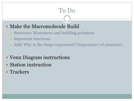 To Do Make the Macromolecule Build  Structure: Monomers and building polymers  Important functions  Add: Why is the shape important? (Importance of.