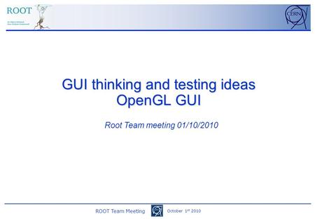 ROOT Team Meeting October 1 st 2010 GUI thinking and testing ideas OpenGL GUI Root Team meeting 01/10/2010.