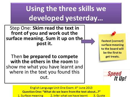 Using the three skills we developed yesterday… Step One: Skim read the text in front of you and work out the surface meaning. Sum it up on the post it.