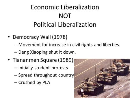 Economic Liberalization NOT Political Liberalization Democracy Wall (1978) – Movement for increase in civil rights and liberties. – Deng Xiaoping shut.